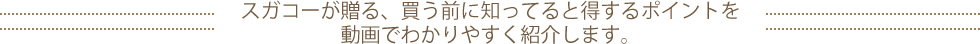 スガコーが贈る、買う前に知ってると得するポイントを動画でわかりやすく紹介します。