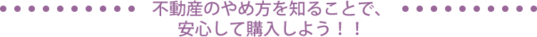 不動産のやめ方を知ることで、安心して購入しよう！！